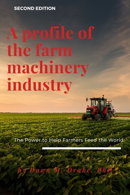 A Profile of the Farm Machinery Industry: The Power to Help Farmers Feed the World - Drake, Dawn M