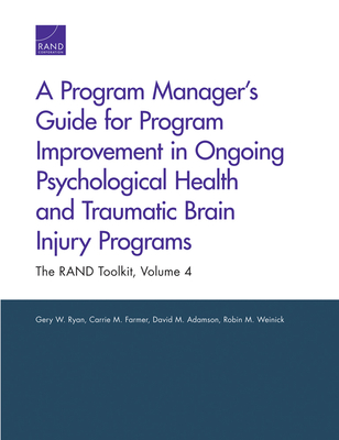 A Program Manager's Guide for Program Improvement in Ongoing Psychological Health and Traumatic Brain Injury Programs: The RAND Toolkit, Volume 4 - Ryan, Gery W, Dr., and Farmer, Carrie M, and Adamson, David M