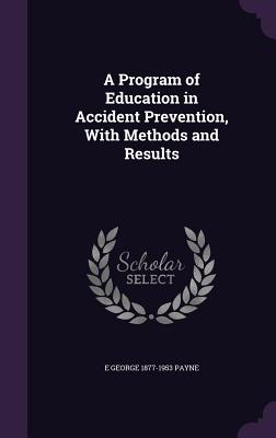 A Program of Education in Accident Prevention, With Methods and Results - Payne, E George 1877-1953