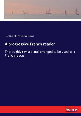 A progressive French reader: Thoroughly revised and arranged to be used as a French reader - Perrin, Jean Baptiste, and Girard, Paul