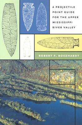 A Projectile Point Guide for the Upper Mississippi River Valley - Boszhardt, Robert F