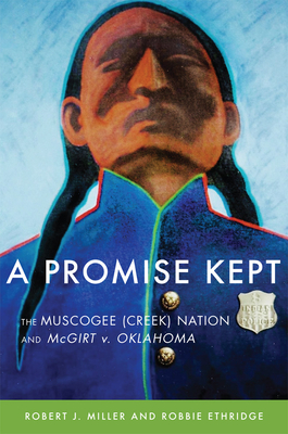 A Promise Kept: The Muscogee (Creek) Nation and McGirt v. Oklahoma - Miller, Robert J, and Ethridge, Robbie
