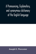 A pronouncing, explanatory, and synonymous dictionary of the English language