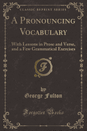 A Pronouncing Vocabulary: With Lessons in Prose and Verse, and a Few Grammatical Exercises (Classic Reprint)