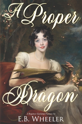A Proper Dragon: A Regency Gaslamp Fantasy - Wheeler, E B