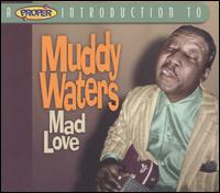 A Proper Introduction to Muddy Waters: Mad Love - Muddy Waters