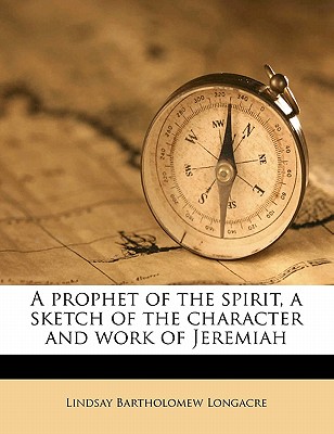 A Prophet of the Spirit, a Sketch of the Character and Work of Jeremiah - Longacre, Lindsay Bartholomew