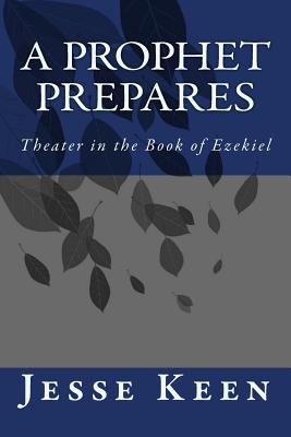 A Prophet Prepares: Theater in the Book of Ezekiel - Keen, Jesse