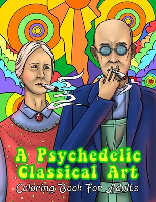 A Psychedelic Classical Art Coloring Book For Adults: Trippy Masterpieces For Relaxation, Stress Relief & Mindfulness - Press, Merry Ripen