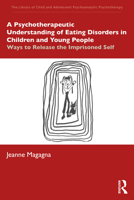 A Psychotherapeutic Understanding of Eating Disorders in Children and Young People: Ways to Release the Imprisoned Self - Magagna, Jeanne