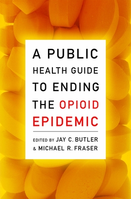 A Public Health Guide to Ending the Opioid Epidemic - Butler, Jay C (Editor), and Fraser, Michael R (Editor)