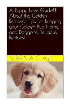 A Puppy Love Guide@ About the Golden Retriever, Tips for Bringing your Golden Pu - Clark, Virginia