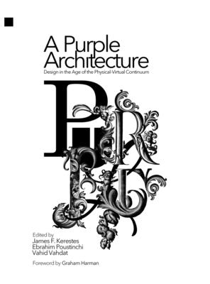 A Purple Architecture: Design in the Age of the Physical-Virtual Continuum - F Kerestes, James, and Poustinchi, Ebrahim, and Vahdat, Vahid