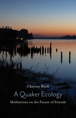A Quaker Ecology: Meditations on the Future of Friends - Bock, Cherice