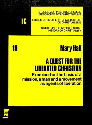 A Quest for the Liberated Christian: Examined on the Basis of a Mission, a Man and a Movement as Agents of Liberation - Hollenweger, Walter J (Editor), and Hall, Mary