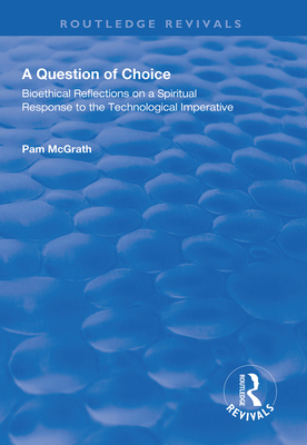 A Question of Choice: Bioethical Reflections on a Spiritual Response to the Technological Imperative - McGrath, Pamela