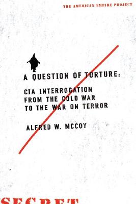 A Question of Torture: CIA Interrogation, from the Cold War to the War on Terror - McCoy, Alfred W, Professor