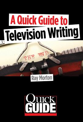 A Quick Guide to Television Writing - Morton, Ray