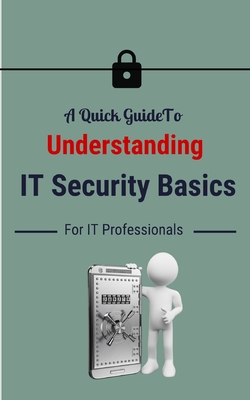 A Quick Guide To Understanding IT Security Basics For IT Professionals - Small, M J