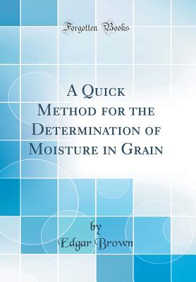 A Quick Method for the Determination of Moisture in Grain (Classic Reprint) - Brown, Edgar