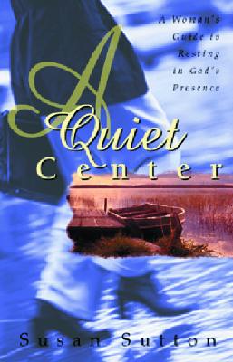 A Quiet Center: A Woman's Guide to Resting in God's Presence - Sutton, Susan Scott