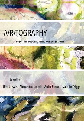 A/R/Tography: Essential Readings and Conversations - Irwin, Rita L (Editor), and Lasczik, Alexandra (Editor), and Sinner, Anita (Editor)