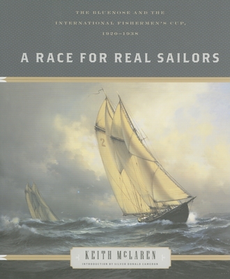 A Race for Real Sailors: The Bluenose and the International Fisherman's Cup, 1920-1938 - McLaren, Keith, and Cameron, Silver Donald (Foreword by)