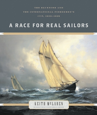 A Race for Real Sailors: The Bluenose and the International Fishermen's Cup, 1920-1938 - McLaren, Keith, and Cameron, Silver Donald (Introduction by)