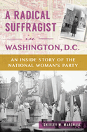 A Radical Suffragist in Washington, D.C.: An Inside Story of the National Woman's Party