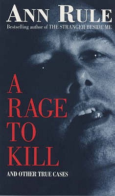 A Rage To Kill: And Other True Cases - Rule, Ann