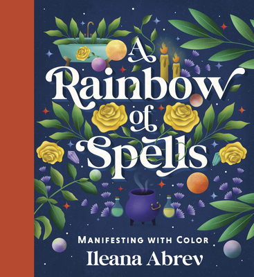 A Rainbow of Spells: Manifesting with Color - Abrev, Ileana