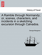 A Ramble Through Normandy; Or, Scenes, Characters, and Incidents in a Sketching Excursion Through Calvados