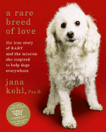 A Rare Breed of Love: The True Story of Baby and the Mission She Inspired to Help Dogs Everywhere - Kohl, Jana