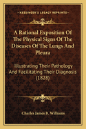 A Rational Exposition Of The Physical Signs Of The Diseases Of The Lungs And Pleura: Illustrating Their Pathology And Facilitating Their Diagnosis (1828)