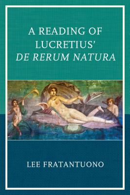 A Reading of Lucretius' De Rerum Natura - Fratantuono, Lee