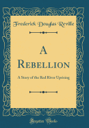 A Rebellion: A Story of the Red River Uprising (Classic Reprint)