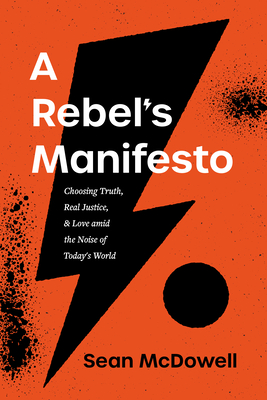 A Rebel's Manifesto: Choosing Truth, Real Justice, and Love Amid the Noise of Today's World - McDowell, Sean
