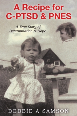 A Recipe for C-PTSD & PNES: A True Story of Determination & Hope - Samson, Debbie A