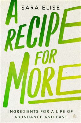 A Recipe for More: Ingredients for a Life of Abundance and Ease - Elise, Sara