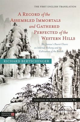 A Record of the Assembled Immortals and Gathered Perfected of the Western Hills: Shi Jianwu's Daoist Classic on Internal Alchemy and the Cultivation of the Breath - Bertschinger, Richard, and Wu, Zhongxian, Master (Foreword by)