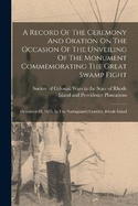 A Record Of The Ceremony And Oration On The Occasion Of The Unveiling Of The Monument Commemorating The Great Swamp Fight: December 19, 1675, In The Narragansett Country, Rhode Island