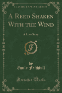 A Reed Shaken with the Wind: A Love Story (Classic Reprint)