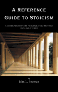 A Reference Guide to Stoicism: A Compilation of the Principle Stoic Writings on Various Topics - Bowman, John L