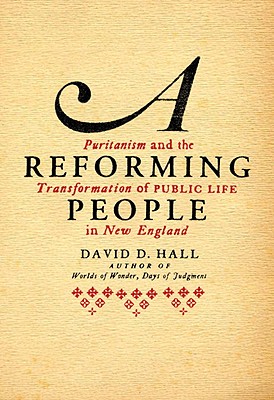 A Reforming People: Puritanism and the Transformation of Public Life in New England - Hall, David D, Professor