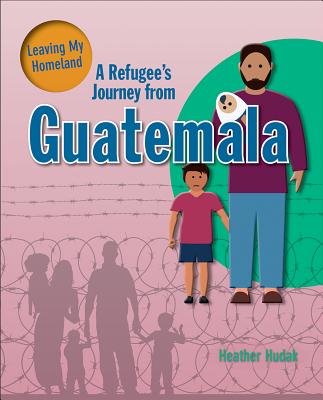 A Refugee's Journey from Guatemala - Hudak, Heather C