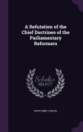 A Refutation of the Chief Doctrines of the Parliamentary Reformers