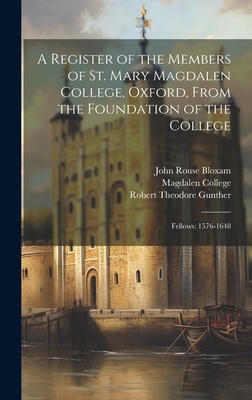 A Register of the Members of St. Mary Magdalen College, Oxford, From the Foundation of the College: Fellows: 1576-1648 - Gunther, Robert Theodore, and Bloxam, John Rouse, and Magdalen College (University of Oxford) (Creator)