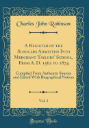 A Register of the Scholars Admitted Into Merchant Taylors' School, from A. D. 1562 to 1874, Vol. 1: Compiled from Authentic Sources and Edited with Biographical Notices (Classic Reprint)