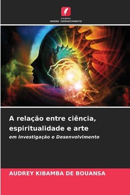 A rela??o entre ci?ncia, espiritualidade e arte - Kibamba de Bouansa, Audrey