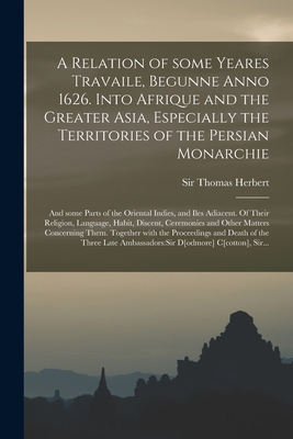 A Relation of Some Yeares Travaile, Begunne Anno 1626. Into Afrique and the Greater Asia, Especially the Territories of the Persian Monarchie: and Some Parts of the Oriental Indies, and Iles Adiacent. Of Their Religion, Language, Habit, Discent, ... - Herbert, Thomas, Sir (Creator)